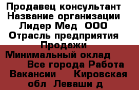 Продавец-консультант › Название организации ­ Лидер-Мед, ООО › Отрасль предприятия ­ Продажи › Минимальный оклад ­ 20 000 - Все города Работа » Вакансии   . Кировская обл.,Леваши д.